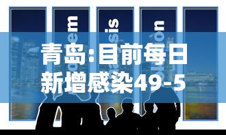 青岛:目前每日新增感染49-53万人/青岛今天感染 青岛:目前每日新增感染49-53万人/青岛今天感染