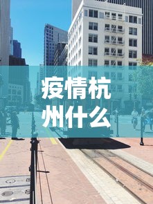 疫情杭州什么时候开始封城的(杭州疫情什么时候爆发) 疫情杭州什么时候开始封城的(杭州疫情什么时候爆发)