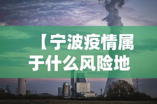 【宁波疫情属于什么风险地区/宁波疫情现在是什么风险地区】 【宁波疫情属于什么风险地区/宁波疫情现在是什么风险地区】