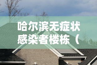 哈尔滨无症状感染者楼栋(哈尔滨无症状感染者楼栋封闭几天) 哈尔滨无症状感染者楼栋(哈尔滨无症状感染者楼栋封闭几天)