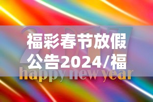 福彩春节放假公告2024/福彩春节放假时间 福彩春节放假公告2024/福彩春节放假时间