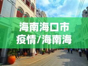 海南海口市疫情/海南海口市疫情最新消息 海南海口市疫情/海南海口市疫情最新消息