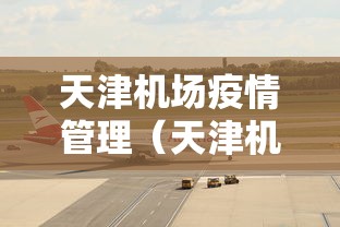 天津机场疫情管理(天津机场疫情管控新要求) 天津机场疫情管理(天津机场疫情管控新要求)