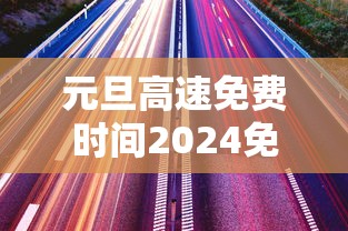 元旦高速免费时间2024免费几天:2021元旦高速免费时间是什么时候 元旦高速免费时间2024免费几天:2021元旦高速免费时间是什么时候