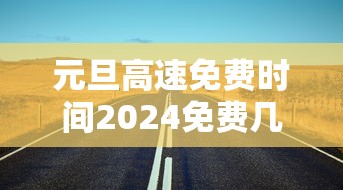 元旦高速免费时间2024免费几天:2021元旦高速免费时间是什么时候 元旦高速免费时间2024免费几天:2021元旦高速免费时间是什么时候