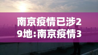 南京疫情已涉29地:南京疫情31人 南京疫情已涉29地:南京疫情31人
