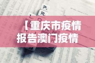 【重庆市疫情报告澳门疫情情况,重庆感染者和澳门感染者】 【重庆市疫情报告澳门疫情情况,重庆感染者和澳门感染者】