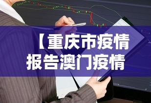 【重庆市疫情报告澳门疫情情况,重庆感染者和澳门感染者】 【重庆市疫情报告澳门疫情情况,重庆感染者和澳门感染者】