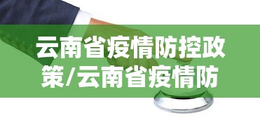 云南省疫情防控政策/云南省疫情防控措施 云南省疫情防控政策/云南省疫情防控措施