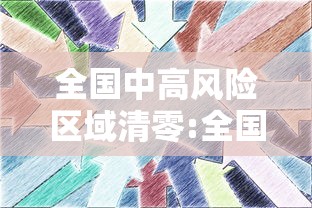 全国中高风险区域清零:全国疫情中高风险地区清零评论
