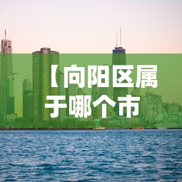 【向阳区属于哪个市,向阳区百科】