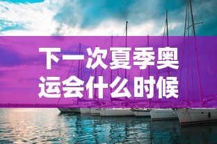 下一次夏季奥运会什么时候在哪里举行的:下一个夏季奥运会在哪举行 下一次夏季奥运会什么时候在哪里举行的:下一个夏季奥运会在哪举行