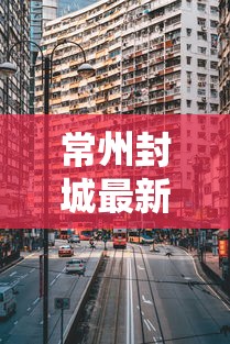 常州封城最新消息2021/常州封城最新消息2021公告 常州封城最新消息2021/常州封城最新消息2021公告