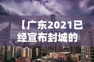 【广东2021已经宣布封城的城市,广东部分城市封城】 【广东2021已经宣布封城的城市,广东部分城市封城】