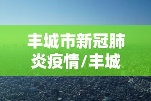 丰城市新冠肺炎疫情/丰城市新冠肺炎疫情最新消息 丰城市新冠肺炎疫情/丰城市新冠肺炎疫情最新消息