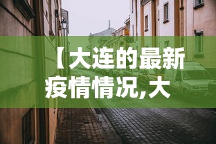【大连的最新疫情情况,大连的最新疫情情况通报】 【大连的最新疫情情况,大连的最新疫情情况通报】