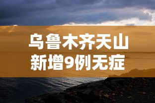 乌鲁木齐天山新增9例无症状/乌鲁木齐天山疫情最新消息 乌鲁木齐天山新增9例无症状/乌鲁木齐天山疫情最新消息