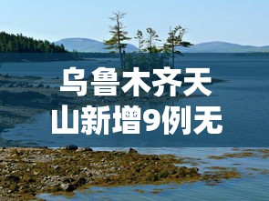 乌鲁木齐天山新增9例无症状/乌鲁木齐天山疫情最新消息 乌鲁木齐天山新增9例无症状/乌鲁木齐天山疫情最新消息