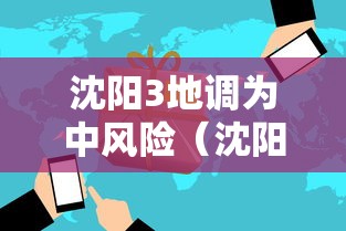 沈阳3地调为中风险(沈阳新增三个中风险地区) 沈阳3地调为中风险(沈阳新增三个中风险地区)
