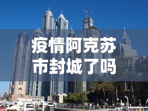 疫情阿克苏市封城了吗/今天阿克苏封城是真的假的 疫情阿克苏市封城了吗/今天阿克苏封城是真的假的