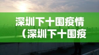 深圳下十围疫情(深圳下十围疫情防控电话) 深圳下十围疫情(深圳下十围疫情防控电话)