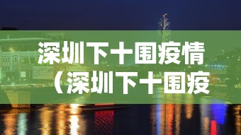 深圳下十围疫情(深圳下十围疫情防控电话) 深圳下十围疫情(深圳下十围疫情防控电话)