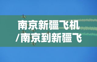 南京新疆飞机/南京到新疆飞机票多少钱 南京新疆飞机/南京到新疆飞机票多少钱