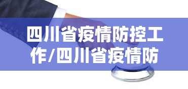 四川省疫情防控工作/四川省疫情防控指南最新版 四川省疫情防控工作/四川省疫情防控指南最新版