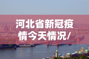 河北省新冠疫情今天情况/河北省新冠疫情今天情况通报