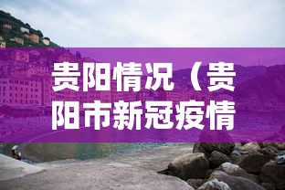 贵阳情况(贵阳市新冠疫情开始和结束时间) 贵阳情况(贵阳市新冠疫情开始和结束时间)