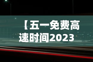 【五一免费高速时间2023,五一免费高速时间2026年最新消息】