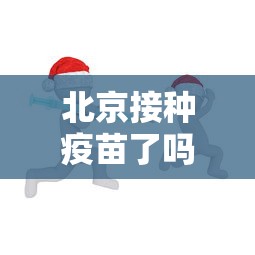 北京接种疫苗了吗?/北京接种疫苗最新政策