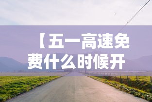 【五一高速免费什么时候开始算/五一高速路免费的时间】 【五一高速免费什么时候开始算/五一高速路免费的时间】