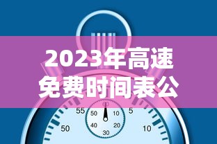 2023年高速免费时间表公布日期/2023年高速免费时间表公布日期查询 2023年高速免费时间表公布日期/2023年高速免费时间表公布日期查询
