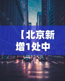 【北京新增1处中风险区,北京新增1处中风险区有哪些】 【北京新增1处中风险区,北京新增1处中风险区有哪些】