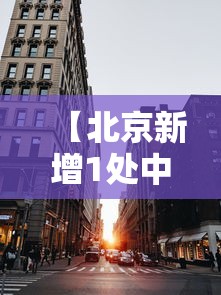 【北京新增1处中风险区,北京新增1处中风险区有哪些】 【北京新增1处中风险区,北京新增1处中风险区有哪些】