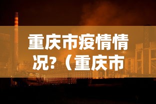 重庆市疫情情况?(重庆市新冠疫情最新消息今天) 重庆市疫情情况?(重庆市新冠疫情最新消息今天)