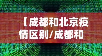 【成都和北京疫情区别/成都和北京的区别】 【成都和北京疫情区别/成都和北京的区别】