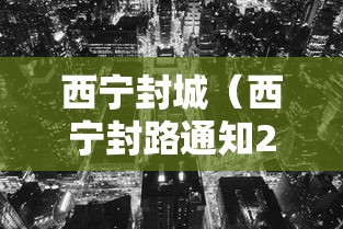 西宁封城(西宁封路通知2026) 西宁封城(西宁封路通知2026)