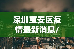 深圳宝安区疫情最新消息/深圳宝安新闻最新消息今天