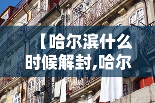 【哈尔滨什么时候解封,哈尔滨什么时候解封恢复正常出行】