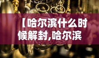 【哈尔滨什么时候解封,哈尔滨什么时候解封恢复正常出行】
