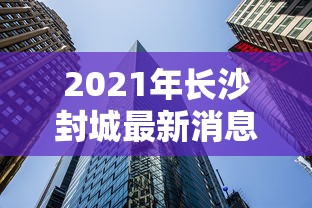 2021年长沙封城最新消息:2020长沙疫情 2021年长沙封城最新消息:2020长沙疫情