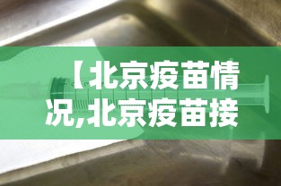 【北京疫苗情况,北京疫苗接种计划】 【北京疫苗情况,北京疫苗接种计划】