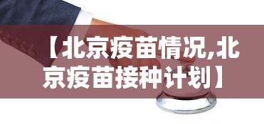 【北京疫苗情况,北京疫苗接种计划】 【北京疫苗情况,北京疫苗接种计划】