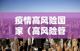 疫情高风险国家(高风险管辖区国家) 疫情高风险国家(高风险管辖区国家)