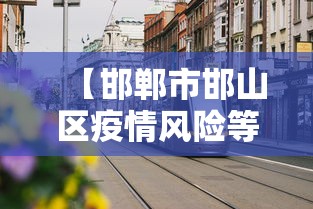 【邯郸市邯山区疫情风险等级,邯郸市邯山区包括哪里】 【邯郸市邯山区疫情风险等级,邯郸市邯山区包括哪里】