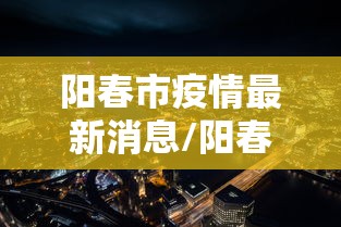 阳春市疫情最新消息/阳春市最近有什么事 阳春市疫情最新消息/阳春市最近有什么事