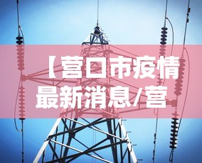 【营口市疫情最新消息/营口最新事】