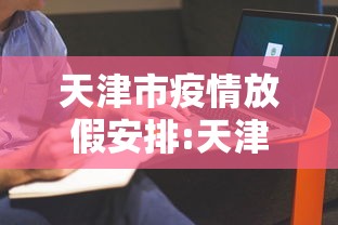 天津市疫情放假安排:天津市疫情防控指挥部 天津市疫情放假安排:天津市疫情防控指挥部